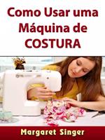 Como Usar uma Máquina de Costura