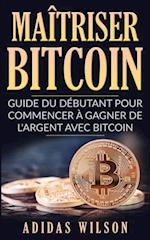 Maîtriser Bitcoin - Guide du débutant pour commencer à gagner de l''argent avec Bitcoin
