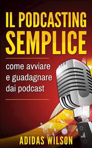 Il podcasting semplice: come avviare e guadagnare dai podcast