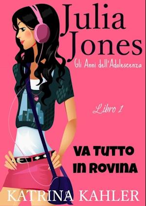 Il Diario di Julia Jones - Gli Anni dell''Adolescenza - Libro 1 - Va Tutto in Rovina