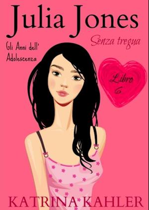 JULIA JONES – Gli Anni dell’Adolescenza - Libro 6: SENZA TREGUA