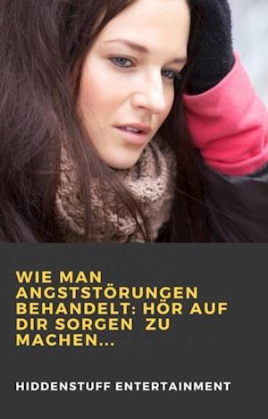 Wie man Angststörungen behandelt: Hör auf dir Sorgen  zu machen...