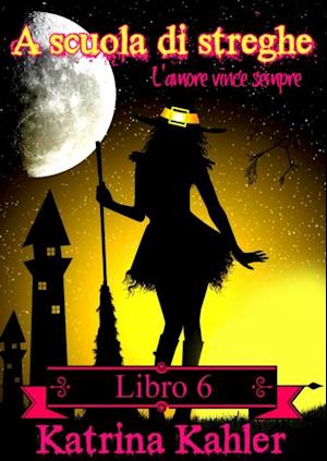 A scuola di streghe: Libro 6 - L''amore vince sempre