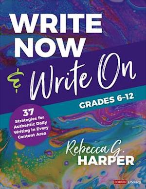 Write Now & Write On, Grades 6-12 : 37 Strategies for Authentic Daily Writing in Every Content Area