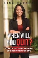 When Will You Quit?: 21 Keys to Living The Life God Designed For You 