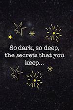 So dark, So Deep, The Secrets That You Keep...