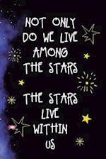 Not Only Do We Live Among The Stars The Stars Live Within Us