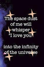 The Space Dust Of Me Will Whisper I Love You Into The Infinity Of The Universe