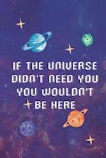 If The Universe Didn't Need You You Wouldn't Be Here