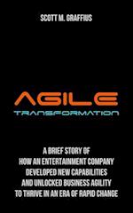 Agile Transformation: A Brief Story of How an Entertainment Company Developed New Capabilities and Unlocked Business Agility to Thrive in an Era of Ra