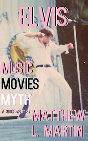 ELVIS: MUSIC, MOVIES, MYTH: (a biography)