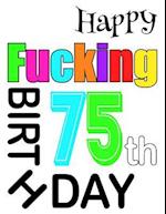 Happy Fucking 75th Birthday: Large Print Address Book That is Sweet, Sassy and Way Better Than a Birthday Card! 