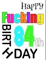 Happy Fucking 84th Birthday: Large Print Address Book That is Sweet, Sassy and Way Better Than a Birthday Card! 