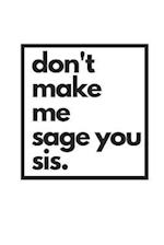 don't make me sage you sis.