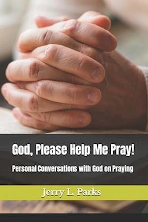 God, Please Help Me Pray!: Conversational emails with God on how to pray effectively