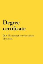 Degree certificate (n.) The receipt to your 4 years of tuition.