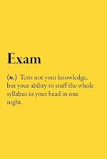 Exam (n.) Tests not your knowledge, but your ability to stuff the whole syllabus in your head in one night.