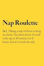 Nap Roulette (n.) Taking a nap without setting an alarm. You don't know if you'd wake up in 30 minutes or 8 hours, but it's worth