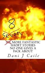 Seven (8) More Fantastic Short Stories No One Gives a F#ck About