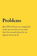 Problems (n.) 89% of them are completely made up scenarios in my head that I'm stressed about for no logical reason at all.