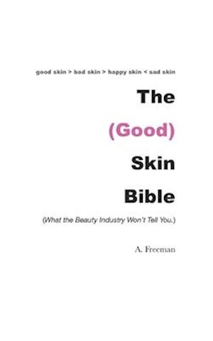 THE (GOOD) SKIN BIBLE: What the Beauty Industry Won't Tell You