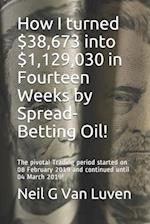 How I turned $38,673 into $1,129,030 in Fourteen Weeks by Spread-Betting Oil!: The pivotal Trading period started on 08 February 2019! 