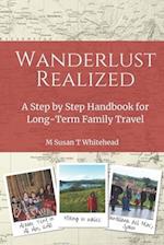 Wanderlust Realized: A Step by Step Handbook for Long-Term Family Travel 