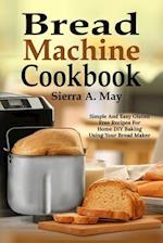 Bread Machine Cookbook: Simple And Easy Gluten Free Recipes For Home DIY Baking Using Your Bread Maker 