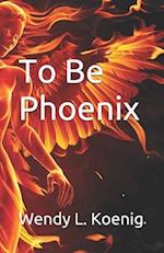 To Be Phoenix