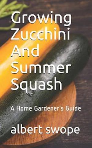 Growing Zucchini And Summer Squash: A Home Gardener's Guide