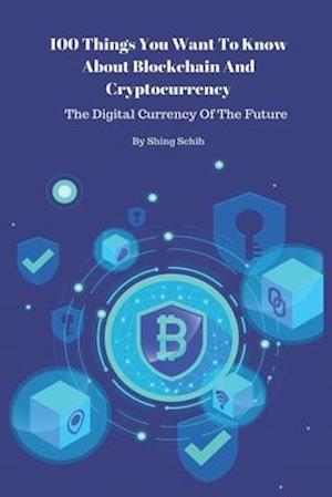 100 Things You Want To Know About Blockchain And Cryptocurrency - The Digital Currency Of The Future