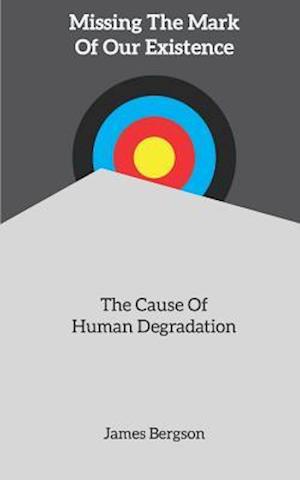 Missing The Mark Of Our Existence: The Cause Of Human Degradation