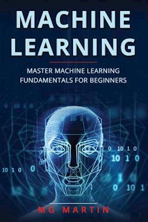 Machine Learning: Master Machine Learning Fundamentals For Beginners