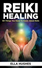 Reiki Healing for Beginners: 101 Things You Need to Know About Reiki to Help You Discover the Power of Healing and the Peace That Exists in the Palm o