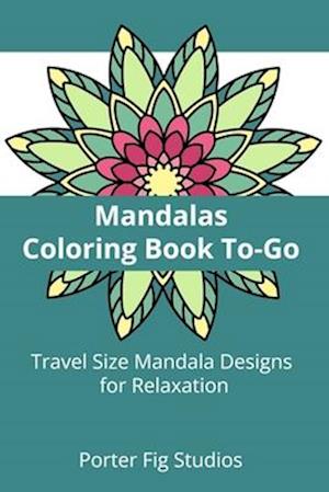 Mandalas Coloring Book To-Go: Travel Size Mandala Designs for Relaxation