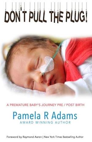 Don't Pull the Plug: A Premature Baby's Journey Pre/Post Birth
