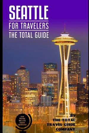 SEATTLE FOR TRAVELERS. The total guide