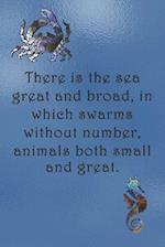 There is the sea great and broad, in which swarms without number, animals both small and great.