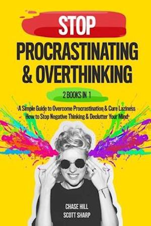 Stop Procrastinating & Overthinking : 2 Books in 1 : A Simple Guide to Overcome Procrastination and Cure Laziness + How to Stop Negative Thinking and