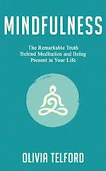 Mindfulness: The Remarkable Truth Behind Meditation and Being Present in Your Life 
