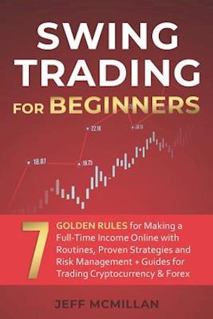 Swing Trading for Beginners: 7 Golden Rules for Making a Full-Time Income Online with Routines, Proven Strategies and Risk Management + Guides for Tra