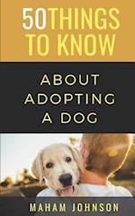 50 Things to Know About Adopting a Dog: A Guide to Welcoming a Dog Into Your Home 