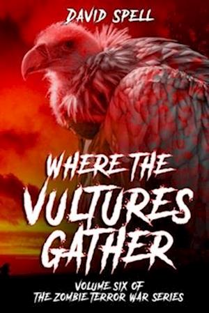 Where the Vultures Gather: Volume Six of the Zombie Terror War Series