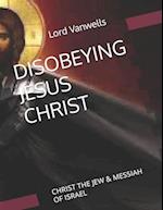 DISOBEYING JESUS CHRIST: CHRIST THE JEW & MESSIAH OF ISRAEL 