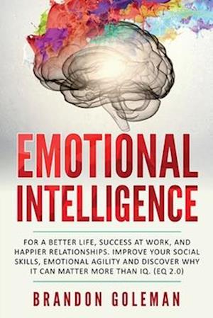 Emotional Intelligence: For a Better Life, success at work, and happier relationships. Improve Your Social Skills, Emotional Agility and Discover Why