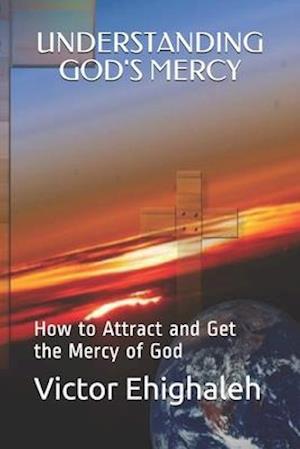 Understanding God's Mercy: How to attract and get the mercy of God