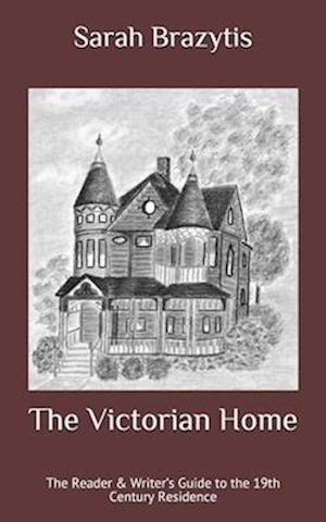 The Victorian Home: The Reader & Writer's Guide to the 19th Century Residence