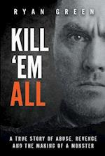 Kill 'Em All: A True Story of Abuse, Revenge and the Making of a Monster 