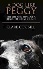 A Dog Like Peggy: The Life and Times of a Rescued Greyhound 