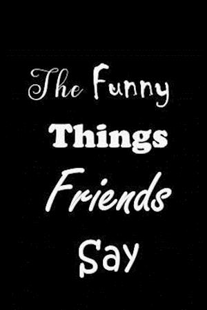 The Funny Things Friends Say